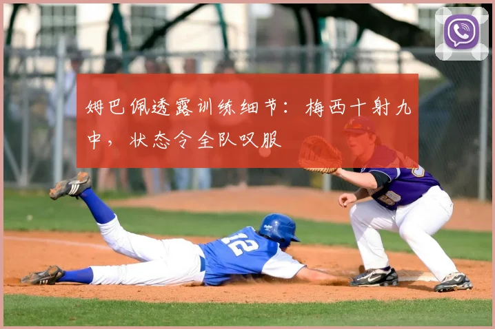 姆巴佩透露训练细节：梅西十射九中，状态令全队叹服