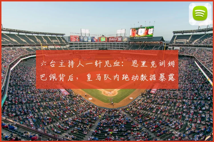 六台主持人一针见血：恩里克训姆巴佩背后，皇马队内跑动数据暴露真相