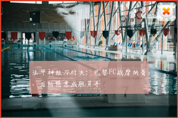 法甲神经刀对决：巴黎FC战摩纳哥，后防隐患成胜负手