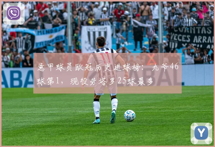 意甲球员欧冠历史进球榜：九爷46球第1，现役劳塔罗25球最多