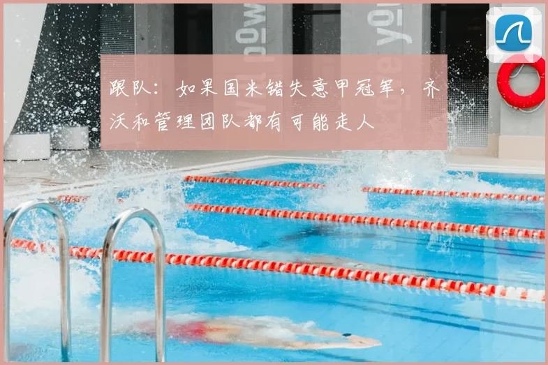 跟队：如果国米错失意甲冠军，齐沃和管理团队都有可能走人