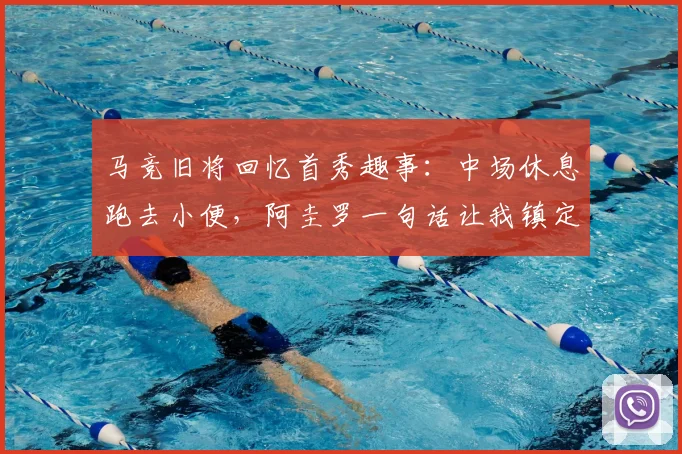 马竞旧将回忆首秀趣事：中场休息跑去小便，阿圭罗一句话让我镇定