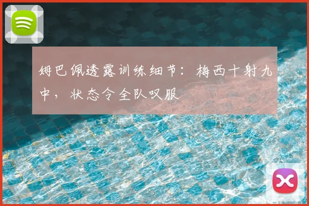 姆巴佩透露训练细节：梅西十射九中，状态令全队叹服