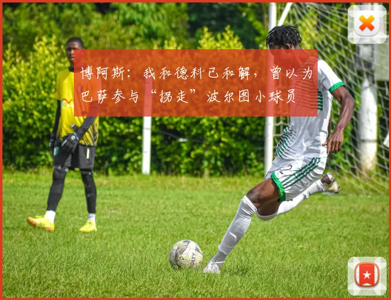 博阿斯：我和德科已和解，曾以为巴萨参与“拐走”波尔图小球员