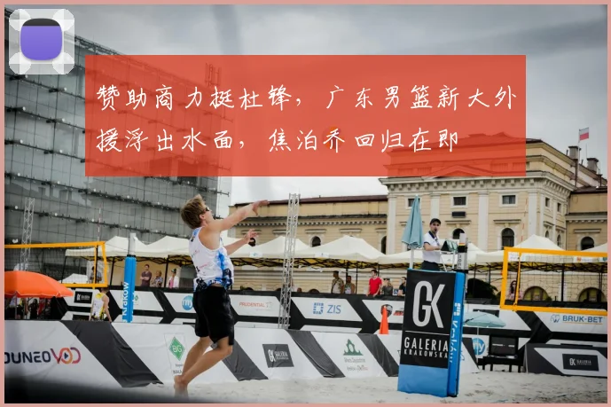 赞助商力挺杜锋，广东男篮新大外援浮出水面，焦泊乔回归在即