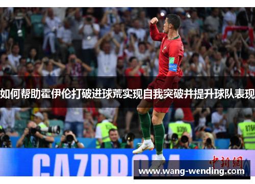 如何帮助霍伊伦打破进球荒实现自我突破并提升球队表现