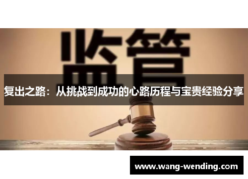 复出之路：从挑战到成功的心路历程与宝贵经验分享